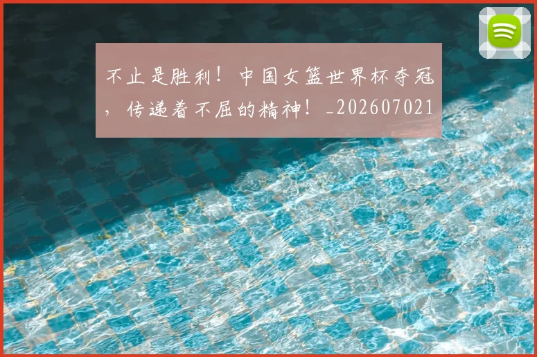 不止是胜利！中国女篮世界杯夺冠，传递着不屈的精神！_20260702175139