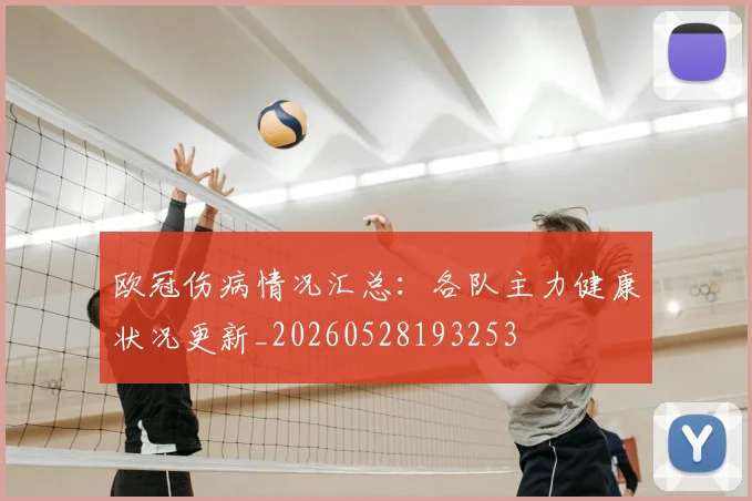 欧冠伤病情况汇总：各队主力健康状况更新_20260528193253