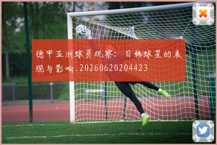德甲亚洲球员观察：日韩球星的表现与影响_20260620204423