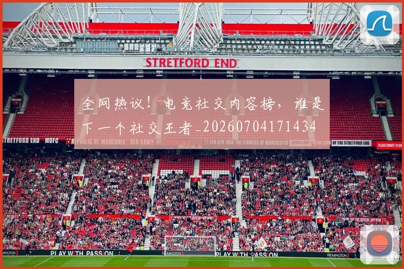 全网热议！电竞社交内容榜，谁是下一个社交王者_20260704171434