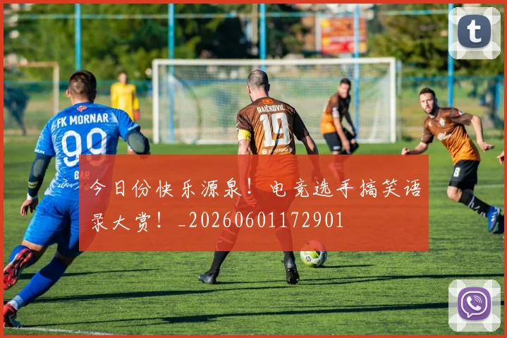 今日份快乐源泉！电竞选手搞笑语录大赏！_20260601172901