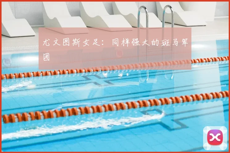 尤文图斯女足：同样强大的斑马军团