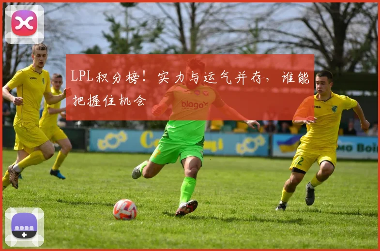 LPL积分榜！实力与运气并存，谁能把握住机会
