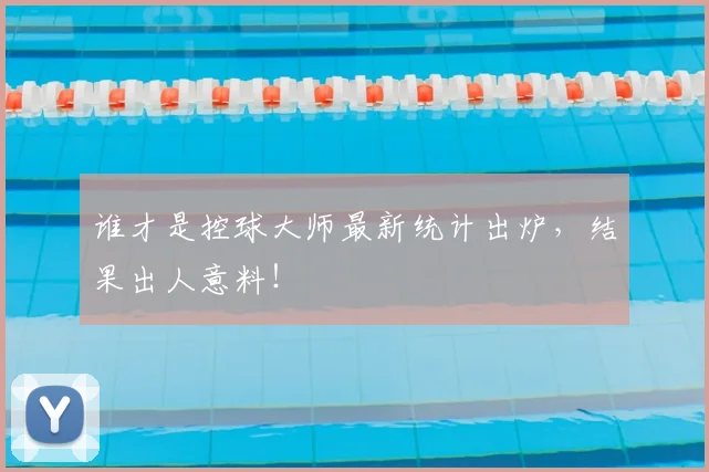 谁才是控球大师最新统计出炉，结果出人意料！