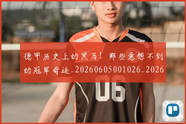 德甲历史上的黑马!那些意想不到的冠军奇迹_20260605001026_20260707153635