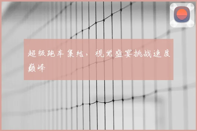 超级跑车集结,视觉盛宴挑战速度巅峰