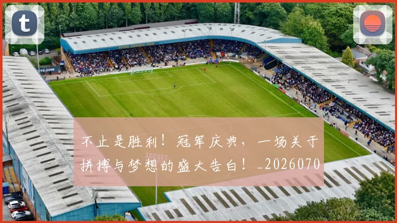 不止是胜利!冠军庆典,一场关于拼搏与梦想的盛大告白!_20260702175141