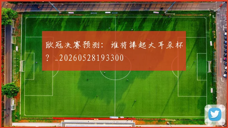 欧冠决赛预测：谁将捧起大耳朵杯？_20260528193300