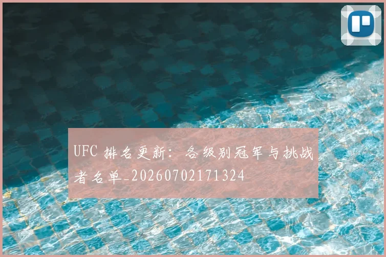 UFC 排名更新:各级别冠军与挑战者名单_20260702171324