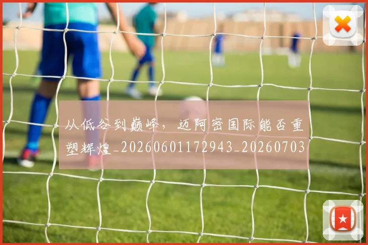 从低谷到巅峰，迈阿密国际能否重塑辉煌_20260601172943_20260703214152