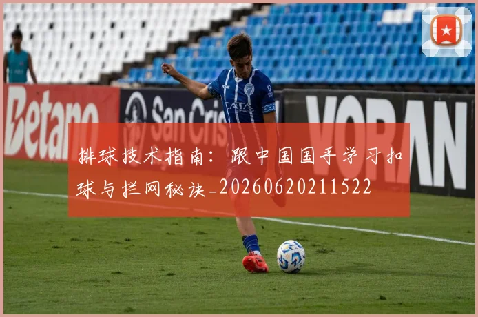 排球技术指南：跟中国国手学习扣球与拦网秘诀_20260620211522