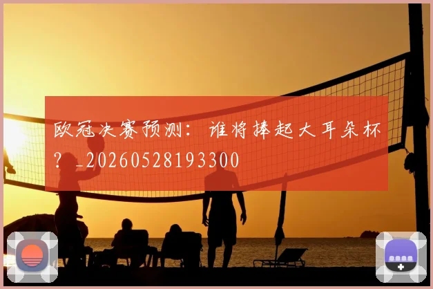 欧冠决赛预测：谁将捧起大耳朵杯？_20260528193300