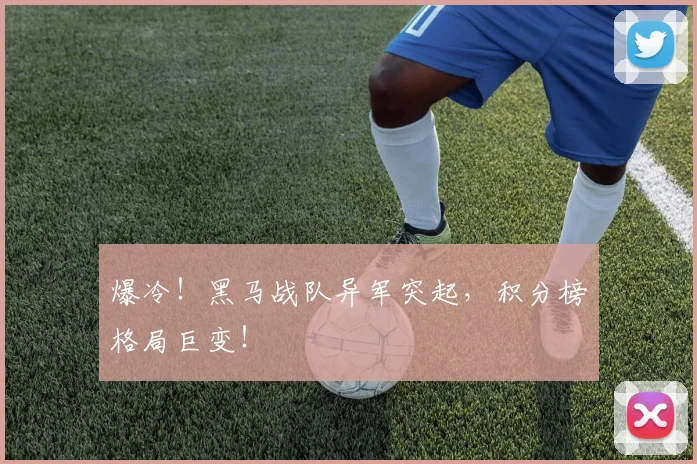 爆冷！黑马战队异军突起，积分榜格局巨变！