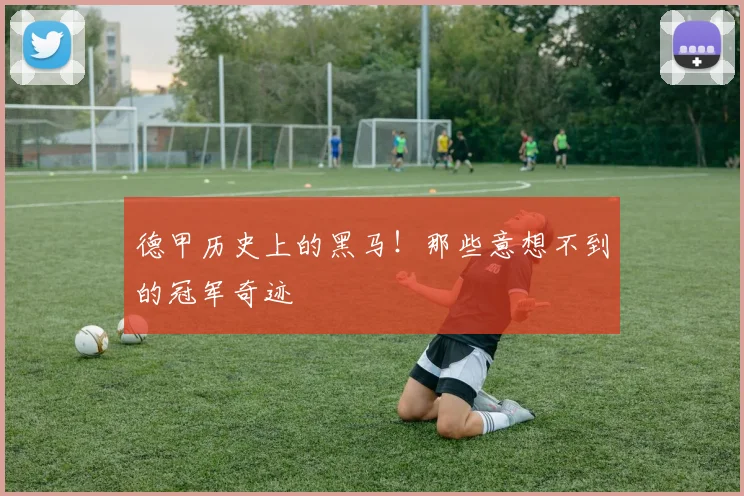 德甲历史上的黑马!那些意想不到的冠军奇迹